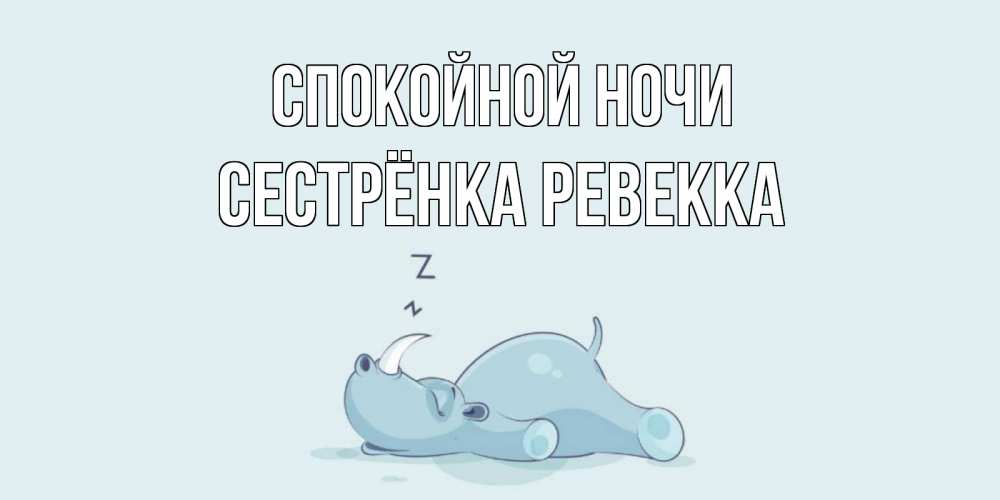 Открытка на каждый день с именем, Сестрёнка-Ревекка Спокойной ночи сладких снов с носорогом Прикольная открытка с пожеланием онлайн скачать бесплатно 