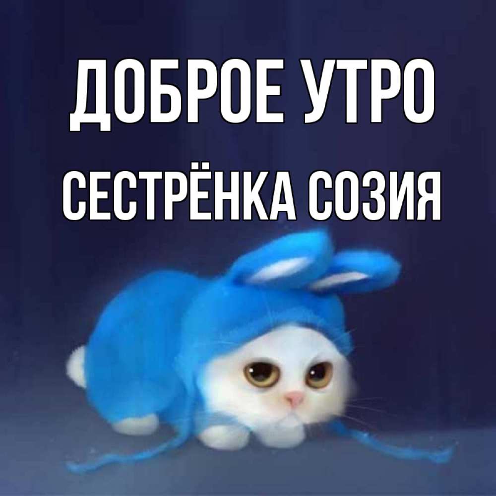 Открытка на каждый день с именем, Сестрёнка-Созия Доброе утро открытки красивые скачать бесплатно Прикольная открытка с пожеланием онлайн скачать бесплатно 