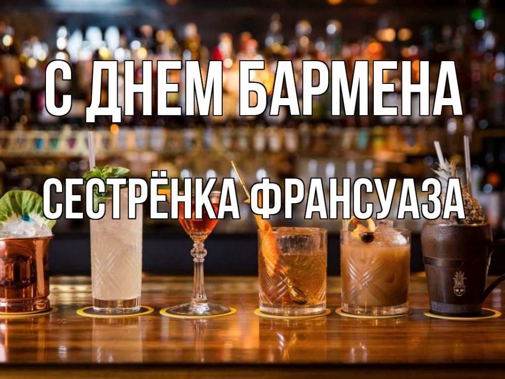 Открытка на каждый день с именем, Сестрёнка-Франсуаза С днем бармена с днем бармена Прикольная открытка с пожеланием онлайн скачать бесплатно 