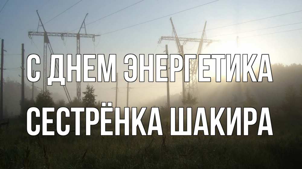 Открытка на каждый день с именем, Сестрёнка-Шакира С днем энергетика ЛЭП Прикольная открытка с пожеланием онлайн скачать бесплатно 