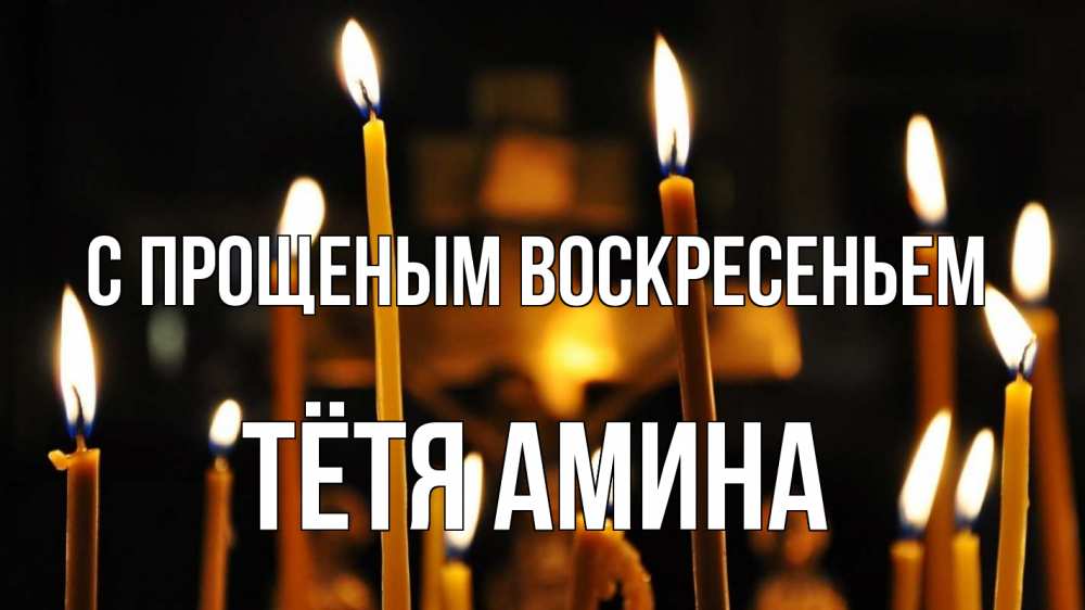 Открытка на каждый день с именем, Тётя-Амина С прощеным воскресеньем свечи Прикольная открытка с пожеланием онлайн скачать бесплатно 