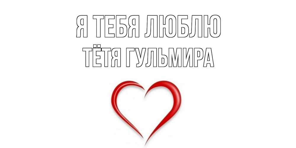 Открытка на каждый день с именем, Тётя-Гульмира Я тебя люблю сердце Прикольная открытка с пожеланием онлайн скачать бесплатно 
