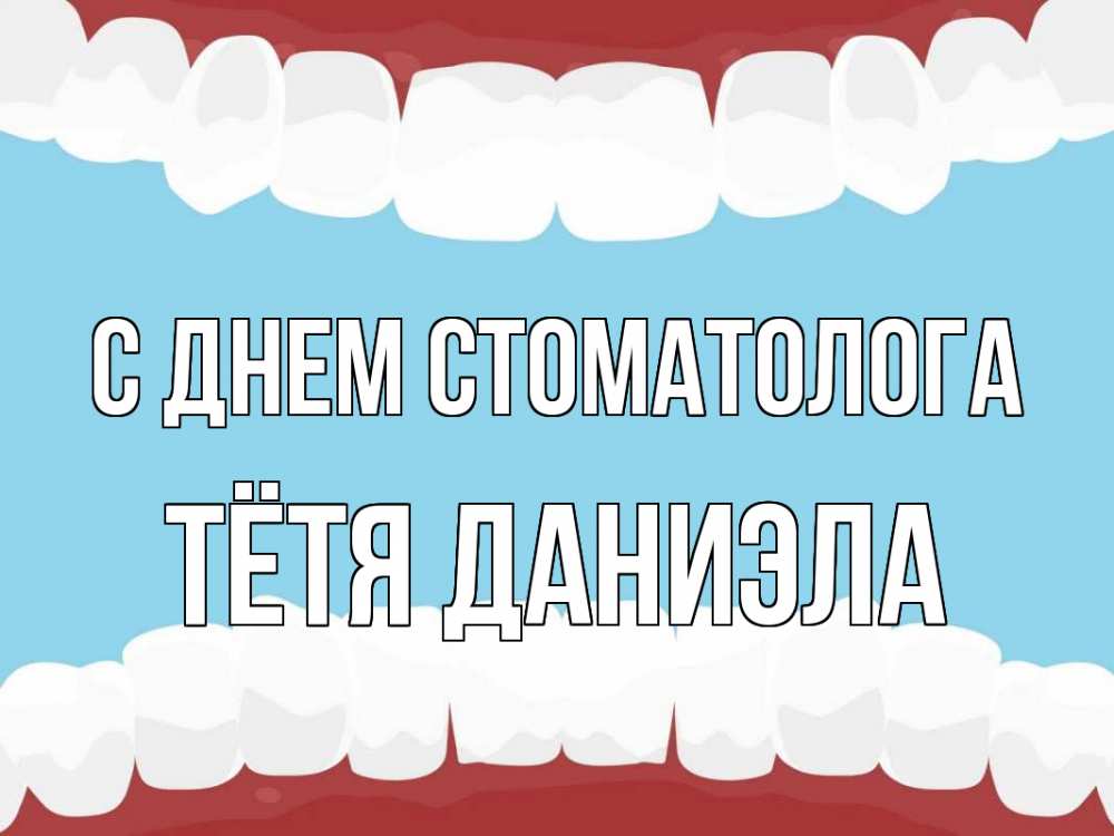 Открытка на каждый день с именем, Тётя-Даниэла С днем стоматолога с днем стоматолога Прикольная открытка с пожеланием онлайн скачать бесплатно 