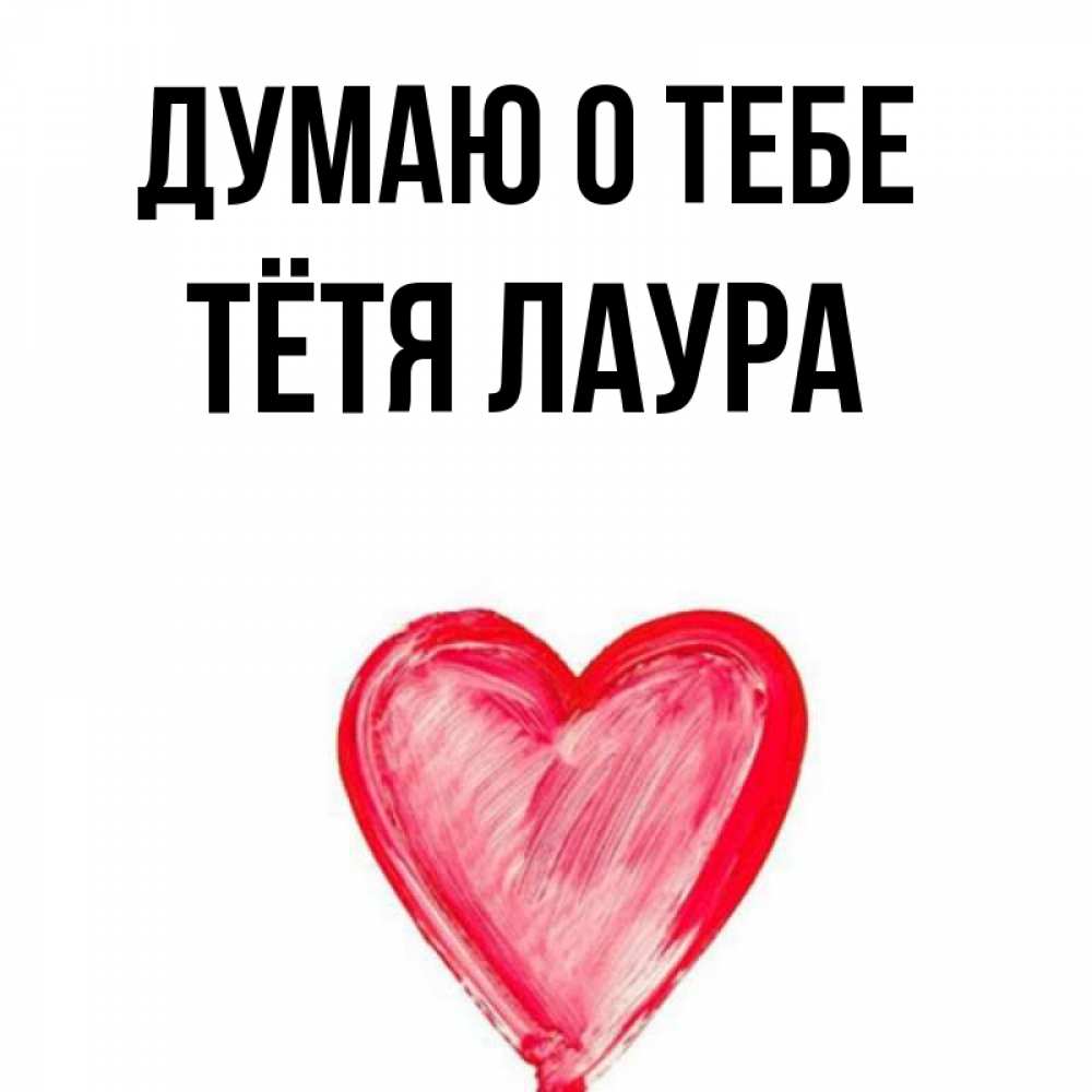 Открытка на каждый день с именем, Тётя-Лаура Думаю о тебе для влюбленных Прикольная открытка с пожеланием онлайн скачать бесплатно 