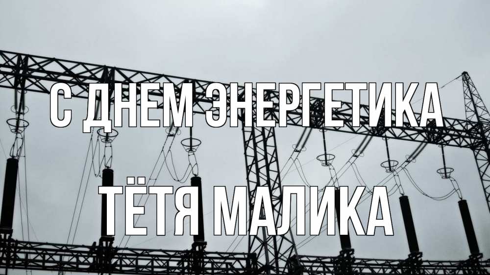Открытка на каждый день с именем, Тётя-Малика С днем энергетика энергетика Прикольная открытка с пожеланием онлайн скачать бесплатно 
