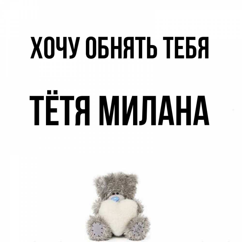 Открытка на каждый день с именем, Тётя-Милана Хочу обнять тебя медвежонок с сердечком белого цвета Прикольная открытка с пожеланием онлайн скачать бесплатно 