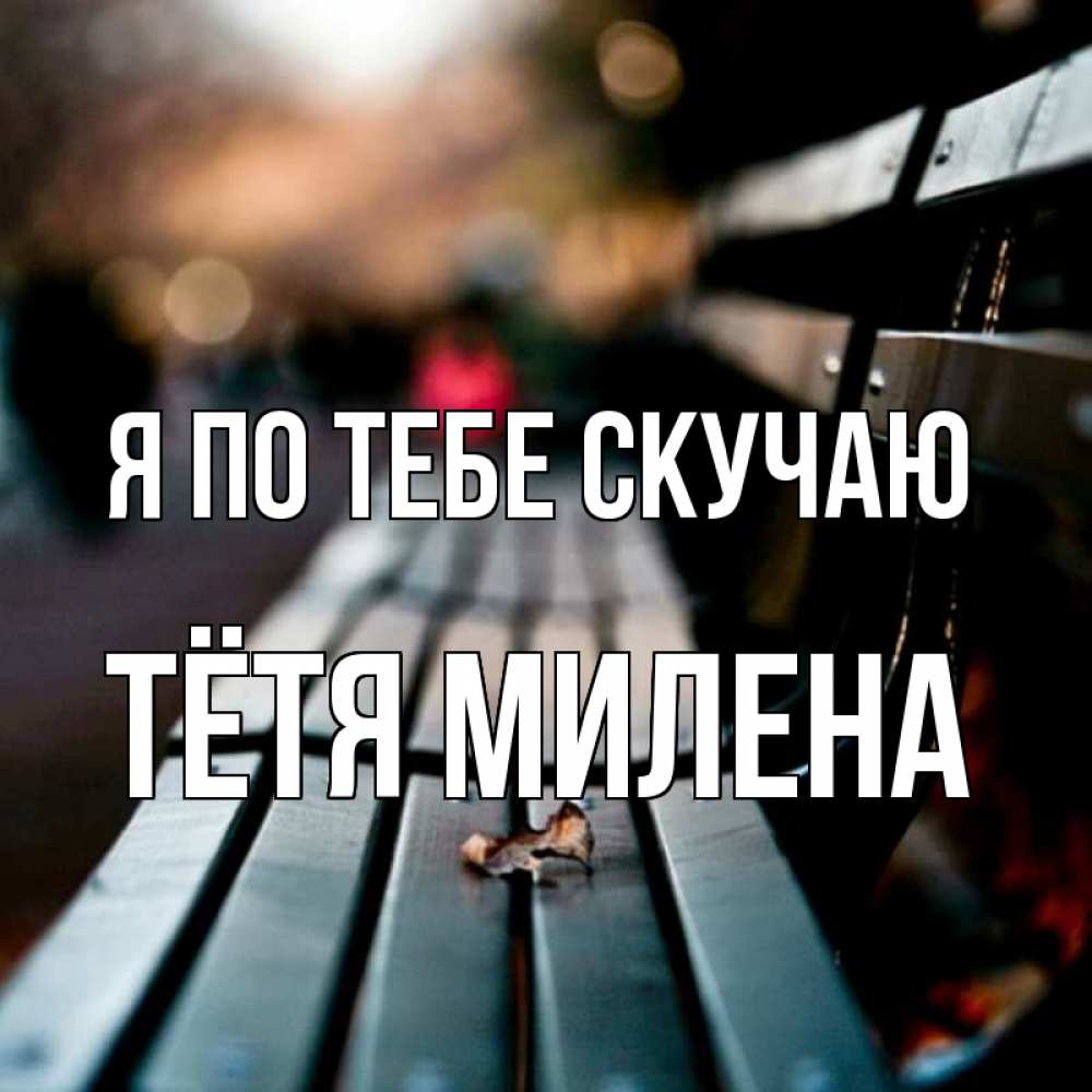 Открытка на каждый день с именем, Тётя-Милена Я по тебе скучаю приходи скорее Прикольная открытка с пожеланием онлайн скачать бесплатно 