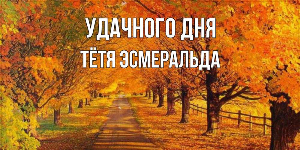 Открытка на каждый день с именем, Тётя-Эсмеральда Удачного дня деревья с осенними листьями Прикольная открытка с пожеланием онлайн скачать бесплатно 