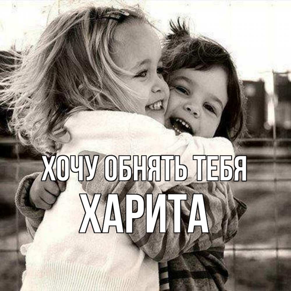 Открытка на каждый день с именем, Харита Хочу обнять тебя счастливая парочка Прикольная открытка с пожеланием онлайн скачать бесплатно 