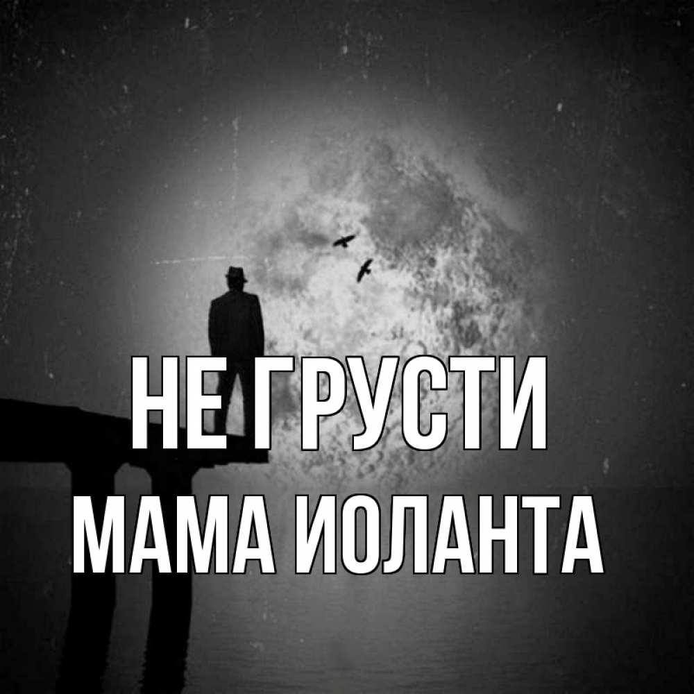 Открытка на каждый день с именем, Мама-Иоланта Не грусти мужчина на мосту Прикольная открытка с пожеланием онлайн скачать бесплатно 
