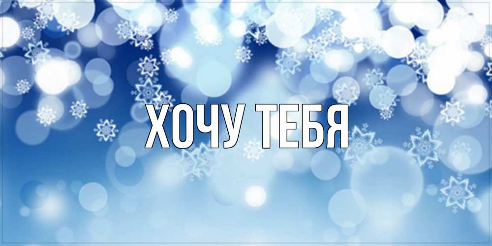 Открытка на каждый день с именем, Хочу-тебя Главная супер открытка Прикольная открытка с пожеланием онлайн скачать бесплатно 