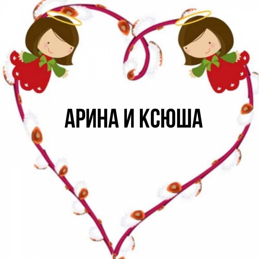 Открытка на каждый день с именем, Арина-и-Ксюша Главная рамочка в виде сердца Прикольная открытка с пожеланием онлайн скачать бесплатно 