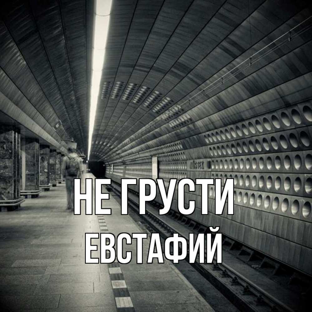 Открытка на каждый день с именем, Евстафий Не грусти пустая станция метро Прикольная открытка с пожеланием онлайн скачать бесплатно 