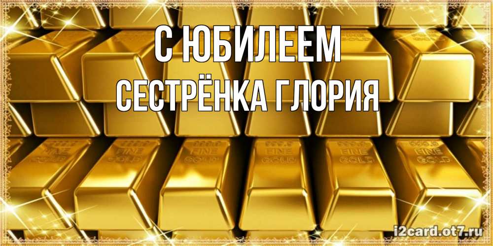 Открытка на каждый день с именем, Сестрёнка-Глория С юбилеем открытки с пожеланиями финансовой стабильности Прикольная открытка с пожеланием онлайн скачать бесплатно 