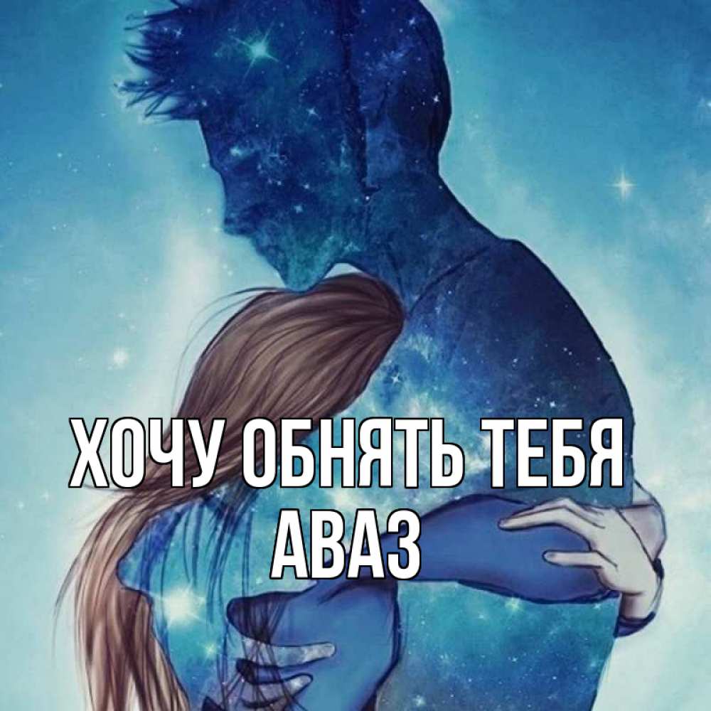 Открытка на каждый день с именем, Аваз Хочу обнять тебя абстракция Прикольная открытка с пожеланием онлайн скачать бесплатно 