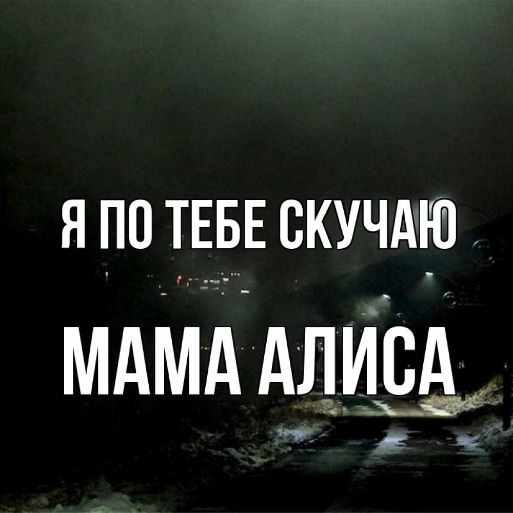 Открытка на каждый день с именем, Мама-Алиса Я по тебе скучаю окраина города Прикольная открытка с пожеланием онлайн скачать бесплатно 