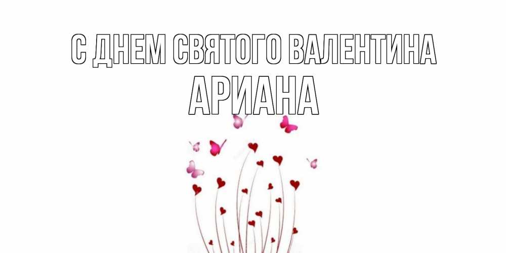 Открытка на каждый день с именем, Ариана С днем Святого Валентина валентинку подписать онлайн на день всех влюбленных Прикольная открытка с пожеланием онлайн скачать бесплатно 