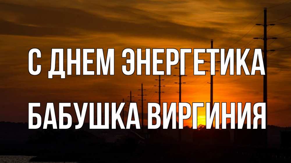 Открытка на каждый день с именем, Бабушка-Виргиния С днем энергетика столбы провода закат Прикольная открытка с пожеланием онлайн скачать бесплатно 
