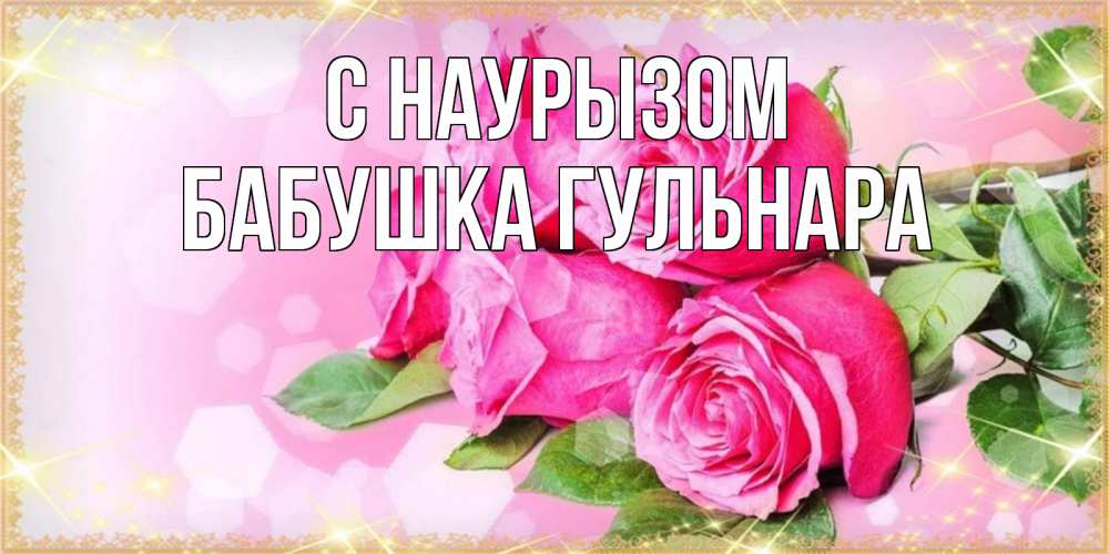 Открытка на каждый день с именем, Бабушка-Гульнара С наурызом открытка с розами на праздник весны наурыз Прикольная открытка с пожеланием онлайн скачать бесплатно 