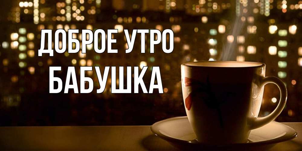 Открытка на каждый день с именем, Бабушка Доброе утро утрешнее настроение Прикольная открытка с пожеланием онлайн скачать бесплатно 