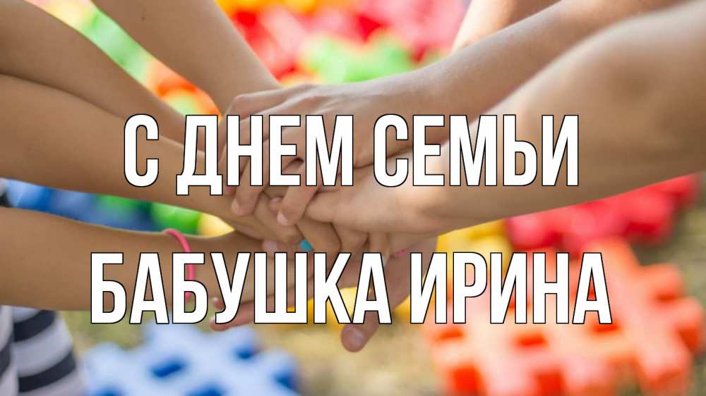 Открытка на каждый день с именем, Бабушка-Ирина С днем семьи руки Прикольная открытка с пожеланием онлайн скачать бесплатно 