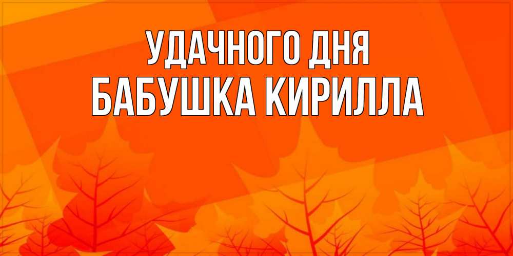 Открытка на каждый день с именем, Бабушка-Кирилла Удачного дня осеннее настроение Прикольная открытка с пожеланием онлайн скачать бесплатно 