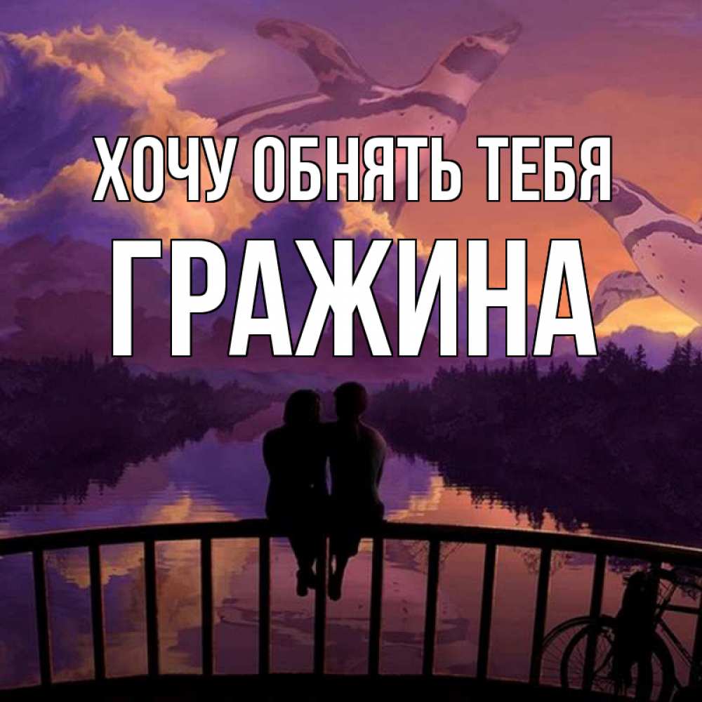 Открытка на каждый день с именем, Гражина Хочу обнять тебя парочка сидит на мосте или на набережной Прикольная открытка с пожеланием онлайн скачать бесплатно 