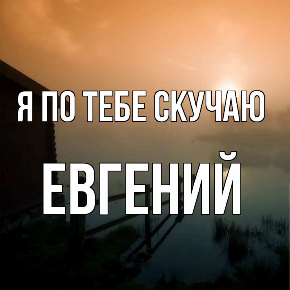 Открытка на каждый день с именем, Евгений Я по тебе скучаю приходи ко мне на чай Прикольная открытка с пожеланием онлайн скачать бесплатно 