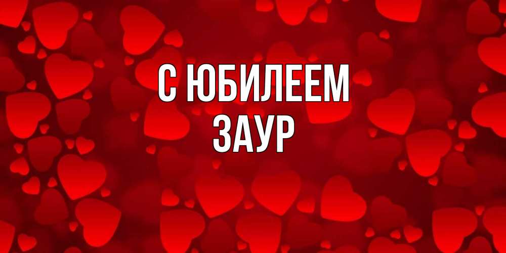 Открытка на каждый день с именем, Заур С юбилеем прекрасные сердечки на открытке с красным фоном Прикольная открытка с пожеланием онлайн скачать бесплатно 