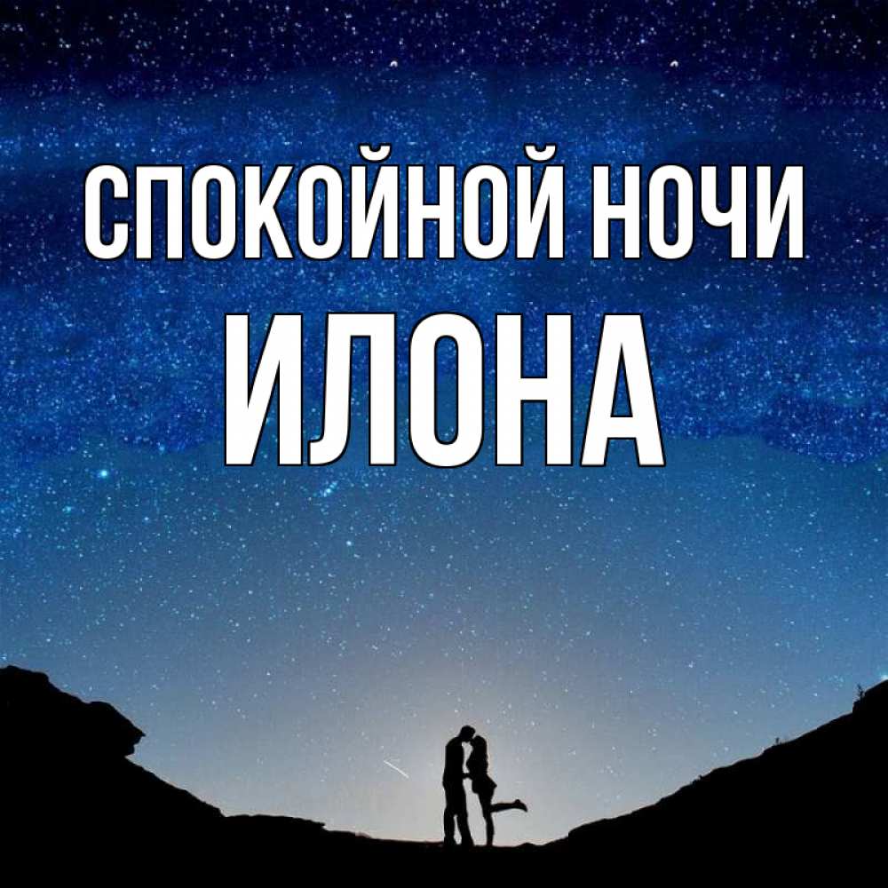 Открытка на каждый день с именем, Илона Спокойной ночи звездное небо и люди Прикольная открытка с пожеланием онлайн скачать бесплатно 