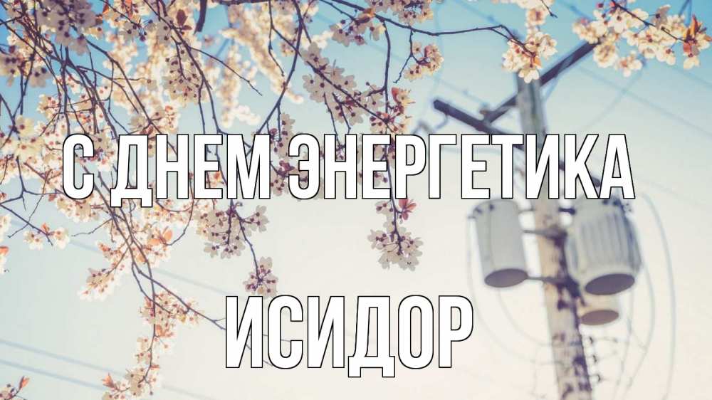 Открытка на каждый день с именем, Исидор С днем энергетика весна столб трансформатор Прикольная открытка с пожеланием онлайн скачать бесплатно 