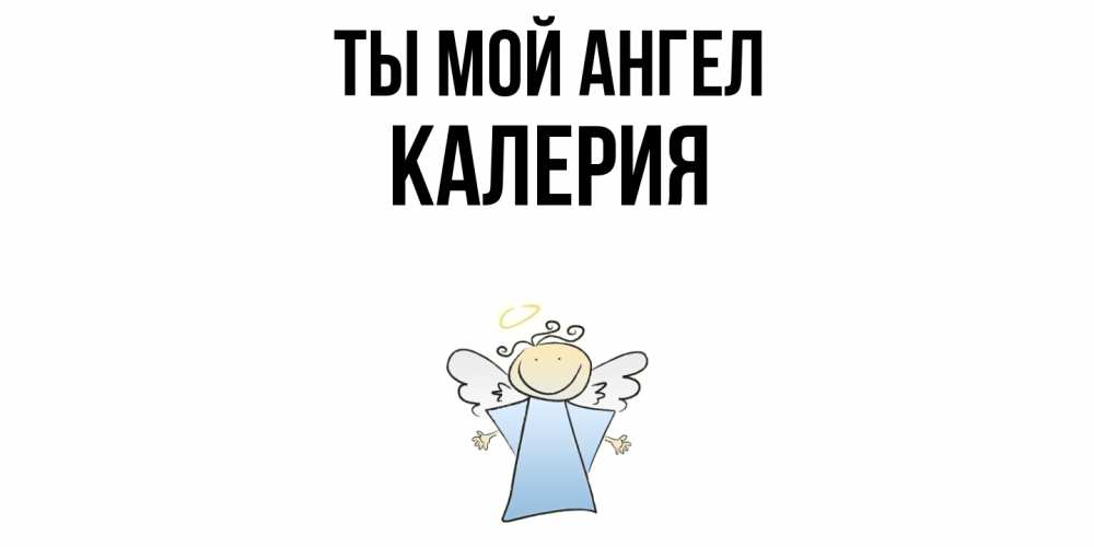 Открытка на каждый день с именем, Калерия Ты мой ангел ангел Прикольная открытка с пожеланием онлайн скачать бесплатно 