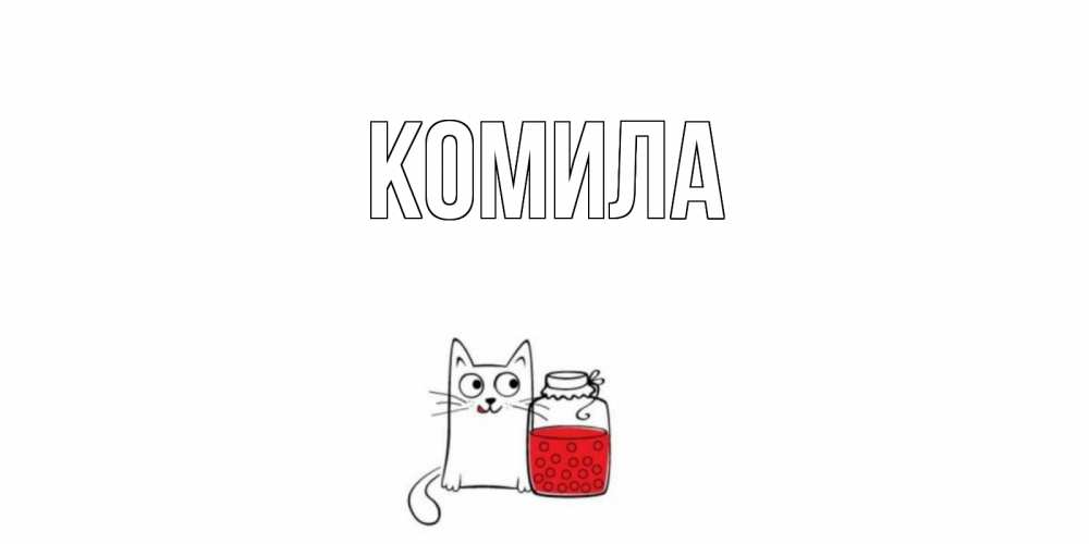 Открытка на каждый день с именем, Комила Главная кот, варенье Прикольная открытка с пожеланием онлайн скачать бесплатно 