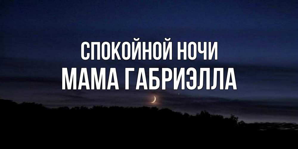 Открытка на каждый день с именем, Мама-Габриэлла Спокойной ночи месяц Прикольная открытка с пожеланием онлайн скачать бесплатно 