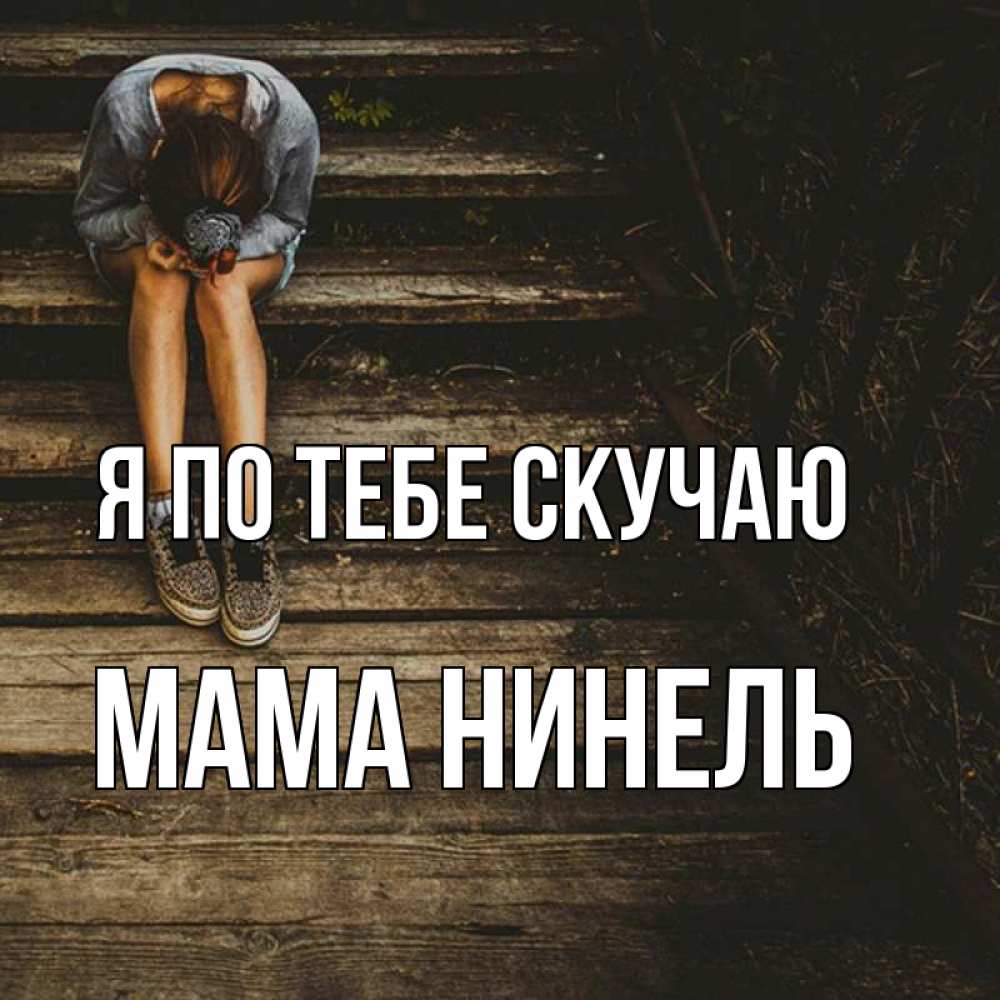 Открытка на каждый день с именем, Мама-Нинель Я по тебе скучаю грущу Прикольная открытка с пожеланием онлайн скачать бесплатно 