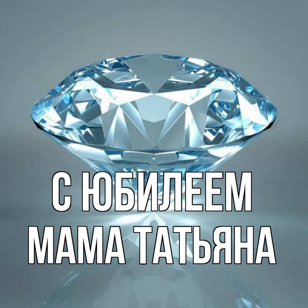 Открытка на каждый день с именем, Мама-Татьяна С юбилеем с бриллиантом голубого цвета Прикольная открытка с пожеланием онлайн скачать бесплатно 