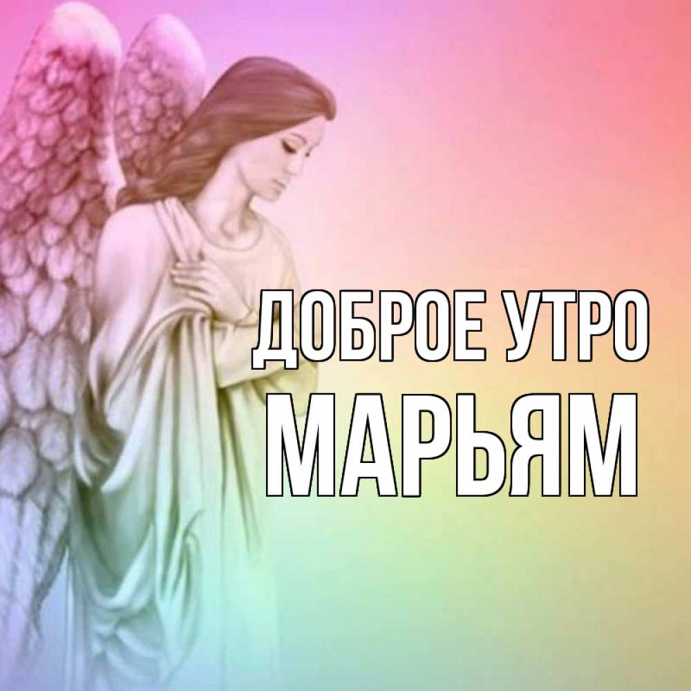 Открытка на каждый день с именем, Марьям Доброе утро крылья Прикольная открытка с пожеланием онлайн скачать бесплатно 