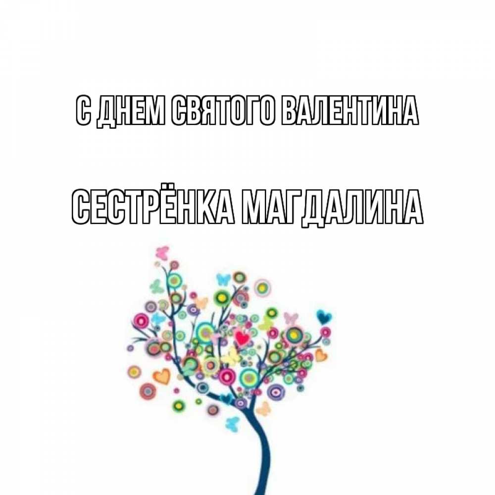 Открытка на каждый день с именем, Сестрёнка-Магдалина С днем Святого Валентина дерево на валентинке Прикольная открытка с пожеланием онлайн скачать бесплатно 