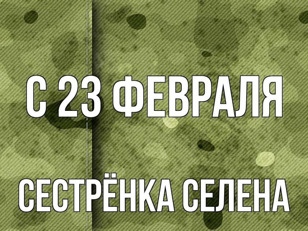 Открытка на каждый день с именем, Сестрёнка-Селена С 23 февраля 23 февраля Прикольная открытка с пожеланием онлайн скачать бесплатно 