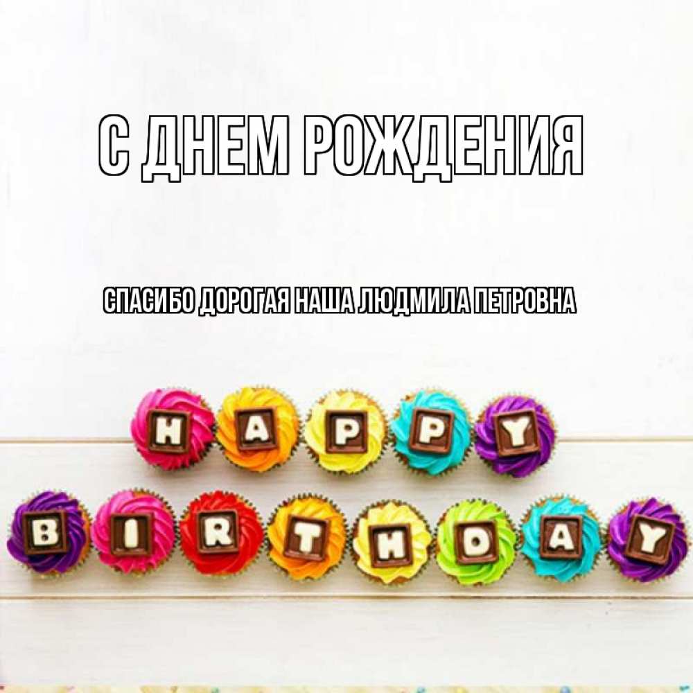 Открытка на каждый день с именем, Спасибо-дорогая-наша-Людмила-Петровна С днем рождения из кексов и шоколада Прикольная открытка с пожеланием онлайн скачать бесплатно 
