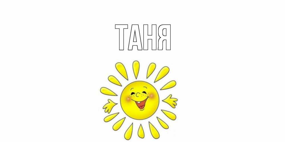 Открытка на каждый день с именем, Таня Главная солнце Прикольная открытка с пожеланием онлайн скачать бесплатно 