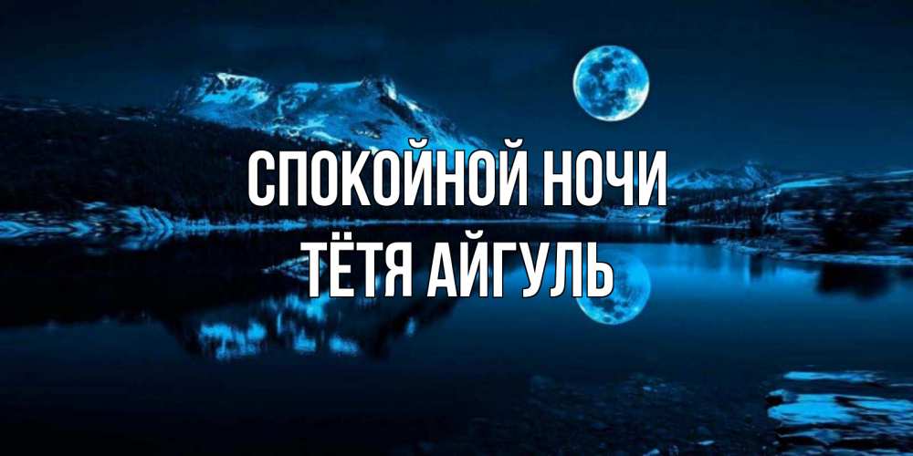 Открытка на каждый день с именем, Тётя-Айгуль Спокойной ночи луна, озеро, горы Прикольная открытка с пожеланием онлайн скачать бесплатно 