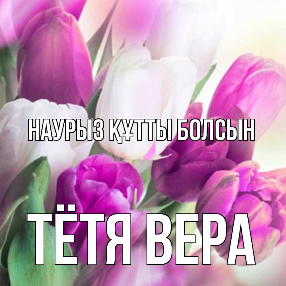 Открытка на каждый день с именем, Тётя-Вера Наурыз құтты болсын весна 1 Прикольная открытка с пожеланием онлайн скачать бесплатно 