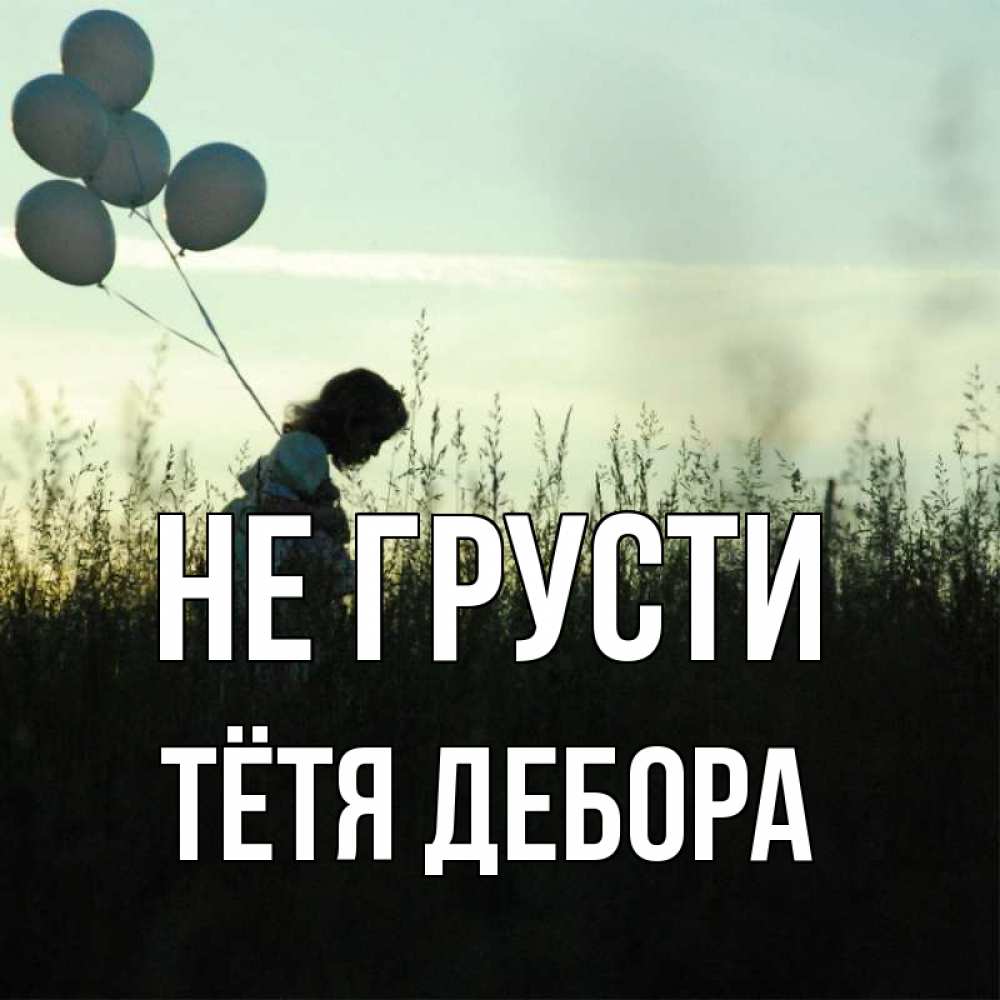 Открытка на каждый день с именем, Тётя-Дебора Не грусти ребенок Прикольная открытка с пожеланием онлайн скачать бесплатно 