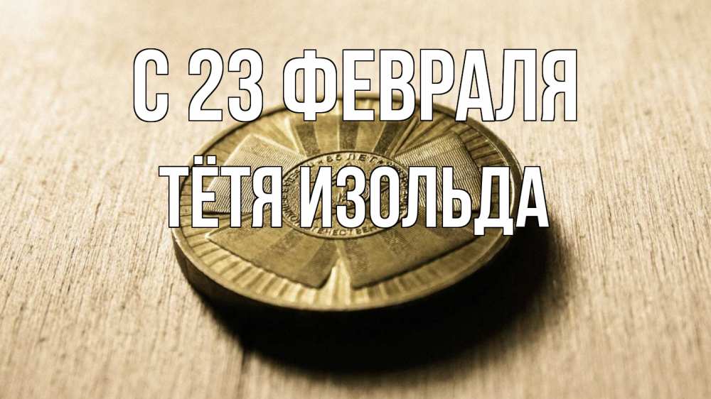 Открытка на каждый день с именем, Тётя-Изольда С 23 февраля 23 февраля Прикольная открытка с пожеланием онлайн скачать бесплатно 