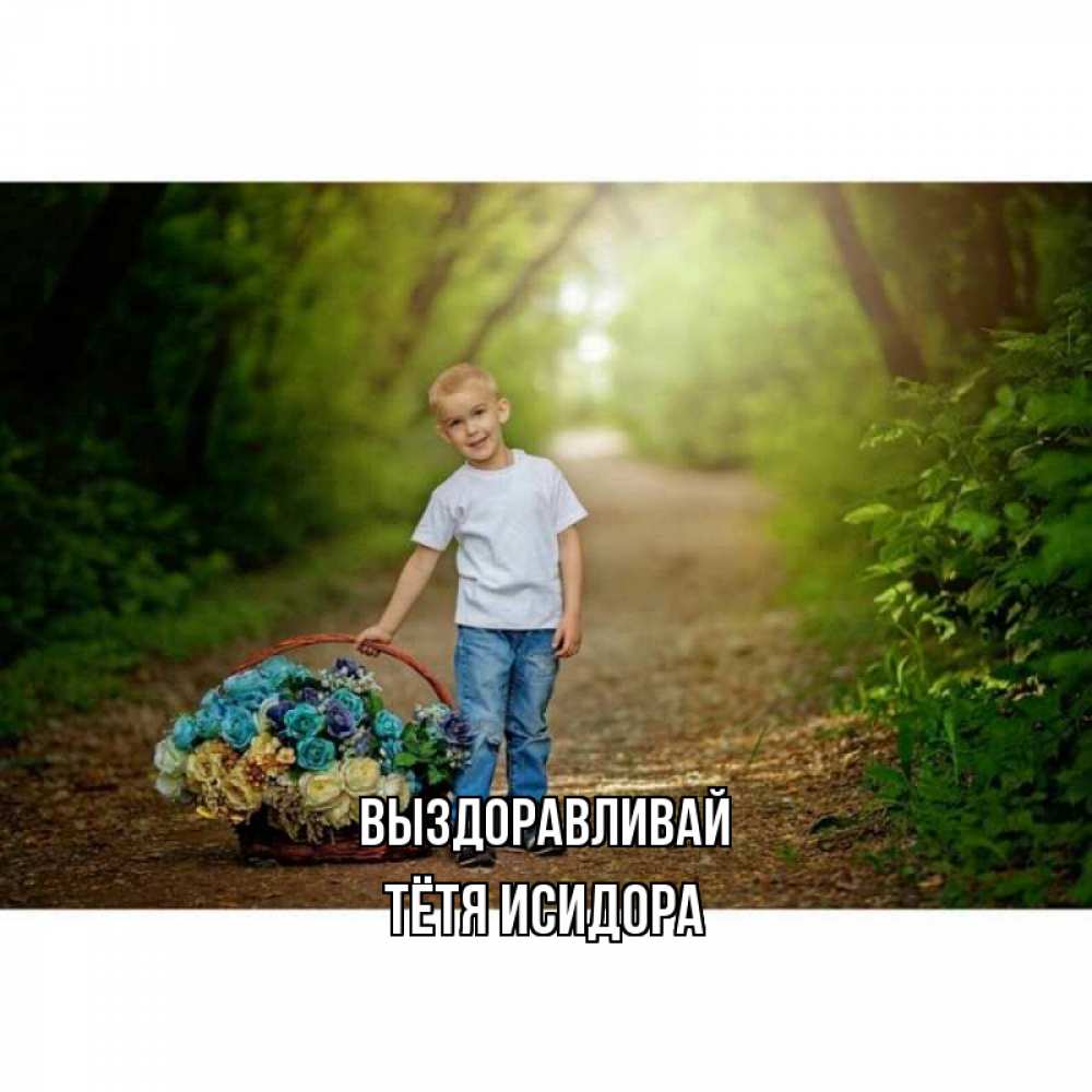 Открытка на каждый день с именем, Тётя-Исидора Выздоравливай мальчик с цветами Прикольная открытка с пожеланием онлайн скачать бесплатно 