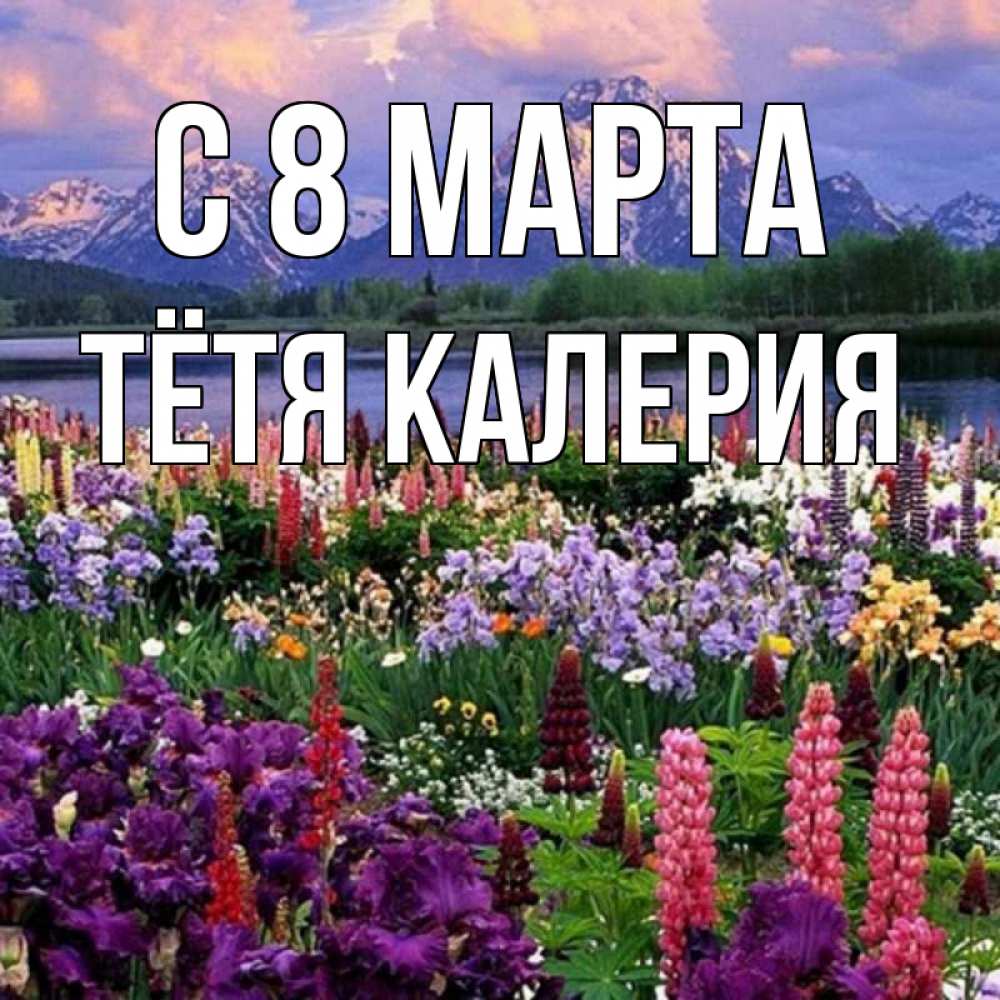 Открытка на каждый день с именем, Тётя-Калерия С 8 МАРТА международный женский день Прикольная открытка с пожеланием онлайн скачать бесплатно 