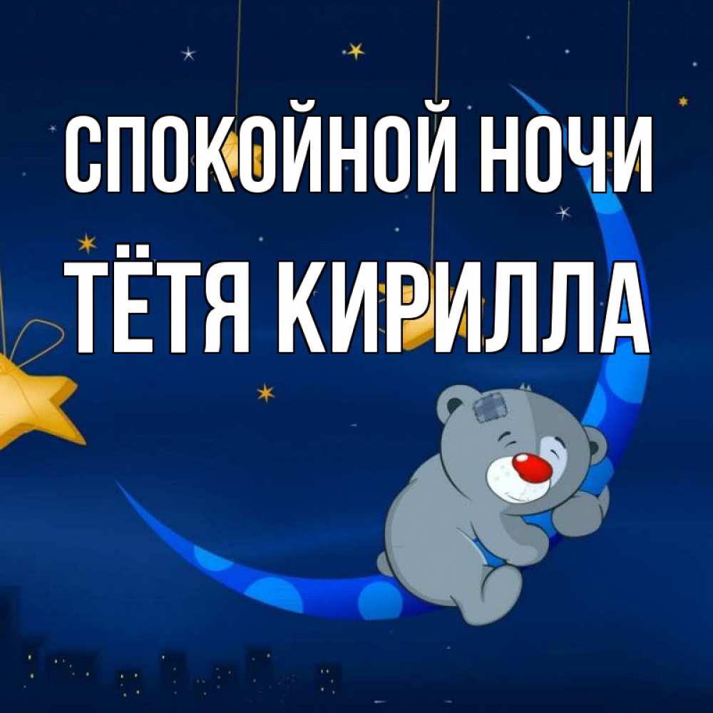 Открытка на каждый день с именем, Тётя-Кирилла Спокойной ночи над городом Прикольная открытка с пожеланием онлайн скачать бесплатно 