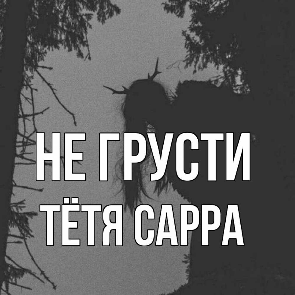 Открытка на каждый день с именем, Тётя-Сарра Не грусти чудище лесное Прикольная открытка с пожеланием онлайн скачать бесплатно 