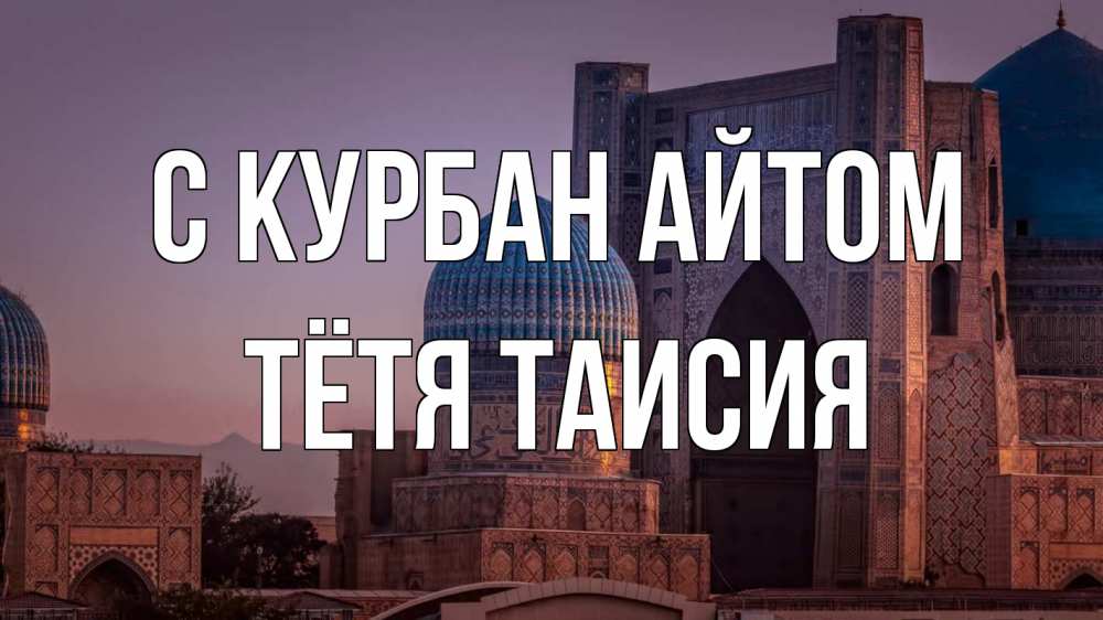 Открытка на каждый день с именем, Тётя-Таисия С курбан айтом мечеть Прикольная открытка с пожеланием онлайн скачать бесплатно 